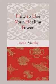 Joseph Murphy How to Use Your Healing Power 