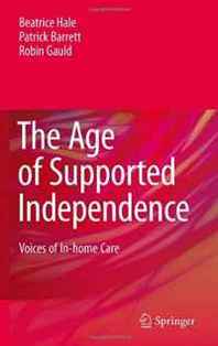 Beatrice Hale, Patrick Barrett, Robin Gauld The Age of Supported Independence: Voices of In-home Care 