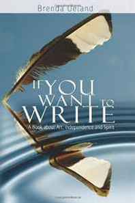 Brenda Ueland If You Want to Write: A Book about Art, Independence and Spirit 