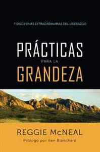 Reggie McNeal Practicas para la grandeza: 7 Disciplinas extraordinarias de los lideres (Spanish Edition) 