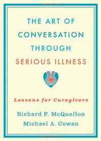 Richard McQuellon, Michael Cowan The Art of Conversation Through Serious Illness: Lessons for Caregivers 