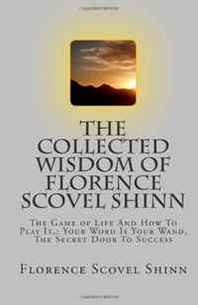 Florence Scovel Shinn The Collected Wisdom of Florence Scovel Shinn: The Game of Life And How To Play It,: Your Word Is Your Wand, The Secret Door To Success 