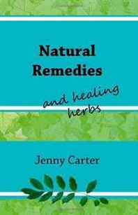 Jenny Carter Natural Remedies &  Healing Herbs: Which Medicinal Herbs &  Spices to Use as Herbal Remedies for Common Ailments and Diseases 