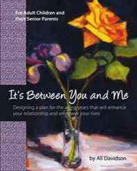 Ali Davidson It's Between You and Me: For Adult Children and their Senior Parents (Volume 1) 