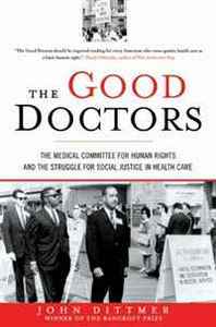 John Dittmer The Good Doctors: The Medical Committee for Human Rights and the Struggle for Social Justice in Health Care 