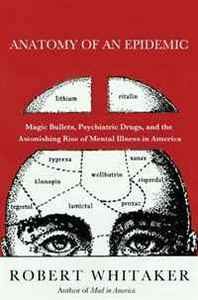 Robert Whitaker Anatomy of an Epidemic: Magic Bullets, Psychiatric Drugs, and the Astonishing Rise of Mental Illness in America 