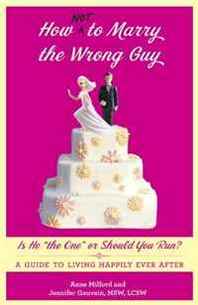Anne Milford, Jennifer Gauvain How Not to Marry the Wrong Guy: Is He 'the One' or Should You Run? A Guide to Living Happily Ever After 