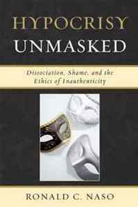 Ronald C. Naso Hypocrisy Unmasked: Dissociation, Shame, and the Ethics of Inauthenticity (New Imago: Series in Theoretical, Clinical, and Applied Psychoanalysis) 