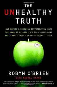Ayelet Waldman, Rachel Kranz The Unhealthy Truth: One Mother's Shocking Investigation into the Dangers of America's Food Supply-- and What Every Family Can Do to Protect Itself 
