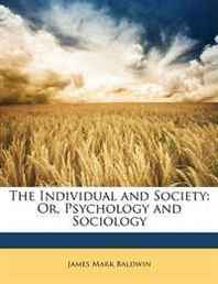 James Mark Baldwin The Individual and Society: Or, Psychology and Sociology 