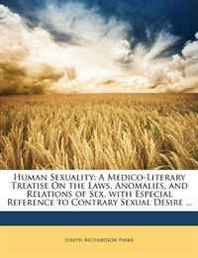 Joseph Richardson Parke Human Sexuality: A Medico-Literary Treatise On the Laws, Anomalies, and Relations of Sex, with Especial Reference to Contrary Sexual Desire ... 