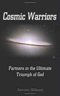James Gibson Cosmic Warriors: Partners in the Ultimate Triumph of God 