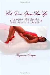 Raymond Sturgis Let Love Open You Up: Finding the Right Time to Love Yourself and Pleasure Others (Volume 3) 