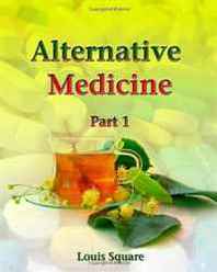 Louis Square Alternative Medicine: Alternative medicine includes homeopathic medicine and naturopathic medicine. (Volume 1) 