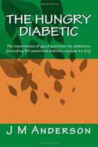 J M Anderson The Hungry Diabetic: The importance of good nutrition for diabetics (including 50 assorted diabetic recipes to try) 