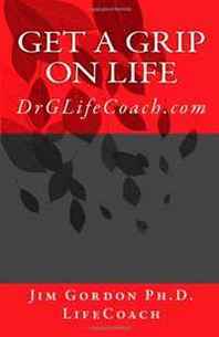 Jim Gordon Ph.D. Get a Grip on LIFE: DrGLifeCoach.com 