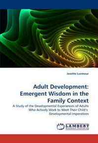 Josette Luvmour Adult Development: Emergent Wisdom in the Family Context: A Study of the Developmental Experiences of Adults Who Actively Work to Meet Their Child's Developmental Imperatives 