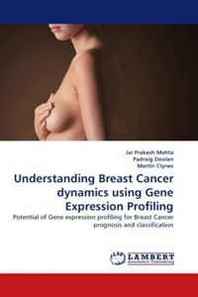 Jai Prakash Mehta, Padraig Doolan, Martin Clynes Understanding Breast Cancer dynamics using Gene Expression Profiling: Potential of Gene expression profiling for Breast Cancer prognosis and classification 
