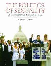 Raymond A. Smith The Politics of Sexuality: A Documentary and Reference Guide 