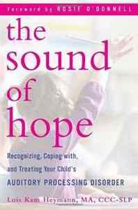 Lois Kam Heymann The Sound of Hope: Recognizing, Coping with, and Treating Your Child's Auditory Processing Disorder 