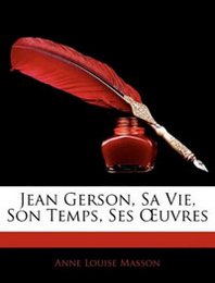 Anne Louise Masson Jean Gerson, Sa Vie, Son Temps, Ses Euvres 