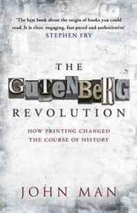 John Man The Gutenberg Revolution: How Printing Changed the Course of History 