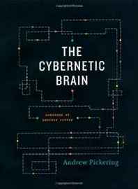 Andrew Pickering The Cybernetic Brain: Sketches of Another Future 