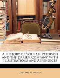 James Samuel Barbour A History of William Paterson and the Darien Company, with Illustrations and Appendices 