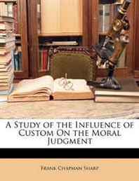 Frank Chapman Sharp A Study of the Influence of Custom on the Moral Judgment 