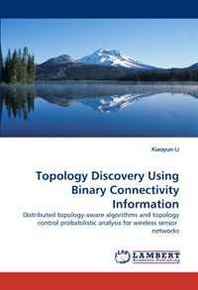Xiaoyun Li Topology Discovery Using Binary Connectivity Information: Distributed topology-aware algorithms and topology control probabilistic analysis for wireless sensor networks 
