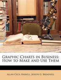 Allan Cecil Haskell, Joseph G. Breaznell Graphic Charts in Business: How to Make and Use Them 