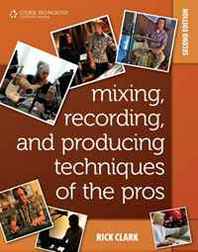 Rick Clark Mixing, Recording, and Producing Techniques of the Pros: Insights on Recording Audio for Music, Video, Film, and Games (Book) 
