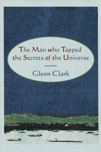 Glenn Clark The Man who Tapped the Secrets of the Universe 