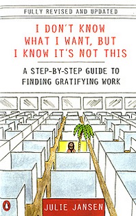 Julie Jansen I Don't Know What I Want, But I Know It's Not This: A Step-by-Step Guide to Finding Gratifying Work 