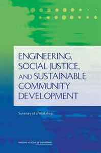 Ethics, and Society Advisory Group for the Center for Engineering, National Academy of Engineering Engineering, Social Justice, and Sustainable Community Development: Summary of a Workshop 