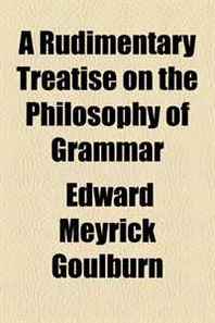 Edward Meyrick Goulburn A Rudimentary Treatise on the Philosophy of Grammar 