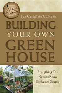 Atlantic Publishing Company The Complete Guide to Building Your Own Greenhouse: A Complete Step-by-Step Guide (Back-To-Basics) 