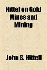 John S. Hittell Hittel on Gold Mines and Mining 