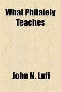John N. Luff What Philately Teaches 
