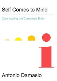 Antonio Damasio Self Comes to Mind: Constructing the Conscious Brain 