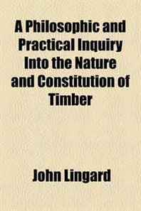 John Lingard A Philosophic and Practical Inquiry Into the Nature and Constitution of Timber 