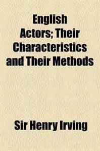 Sir Henry Irving English Actors  Their Characteristics and Their Methods 