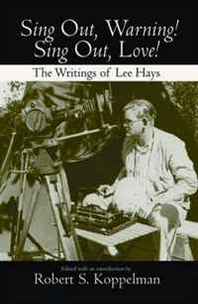 Robert S. Koppelman Sing Out, Warning! Sing Out Love!: The Writings of Lee Hayes 