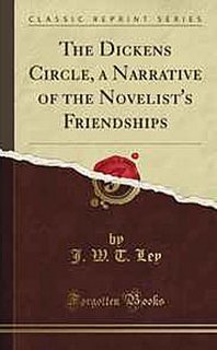 J. W. T. Ley The Dickens Circle, a Narrative of the Novelist's Friendships (Classic Reprint) 
