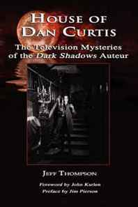 Jeff Thompson House of Dan Curtis: The Television Mysteries of the Dark Shadows Auteur 