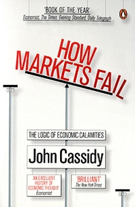 John Cassidy How Markets Fail: The Logic of Economic Calamities 