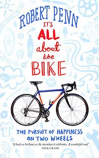 Robert Penn It's All About the Bike: The Pursuit of Happiness on Two Wheels 