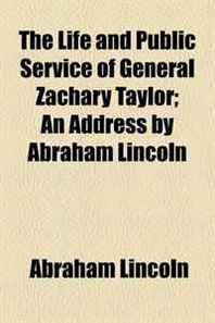 Abraham Lincoln The Life and Public Service of General Zachary Taylor  An Address by Abraham Lincoln 