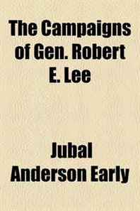 Jubal Anderson Early The Campaigns of Gen. Robert E. Lee 