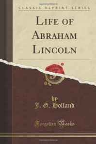 J. G. Holland Life of Abraham Lincoln (Classic Reprint) 